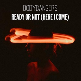 BODYBANGERS - READY OR NOT (HERE I COME)